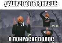 даша что ты знаешь о покраске волос