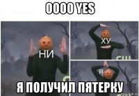 oooo yes я получил пятерку