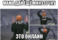 мама дай ёщё минуточку это онлайн