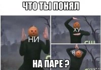 что ты понял на паре ?