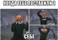 когда тебе поставили 2 себе