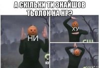 а скільки ти знайшов тьолок на нр? 