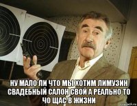  ну мало ли что мы хотим лимузин свадебный салон свой а реально то чо щас в жизни