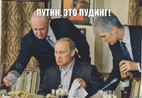 Путин, это пудинг!