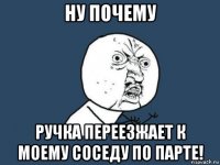 ну почему ручка переезжает к моему соседу по парте!