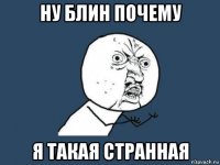 ну блин почему я такая странная