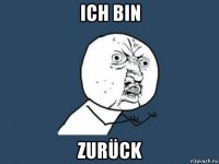 ich bin zurück