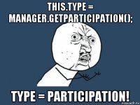 this.type = manager.getparticipation(); type = participation!