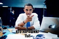 Кто хороший?
Ты!