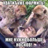 хватит уже фармить! мне нужно больше носков!