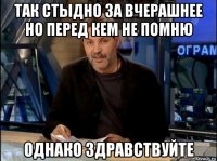 так стыдно за вчерашнее но перед кем не помню однако здравствуйте