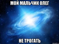 мой мальчик олег не трогать