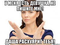 у меня есть девушка, не пишите мне! даша расхуярит тебя!