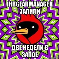 ihrgearmanager запили две недели в запое