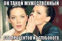 он такой мужественный сто процентов из глубокого