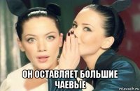  он оставляет большие чаевые