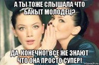 а ты тоже слышала что бакыт молодец? да, конечно! все же знают что она просто супер!