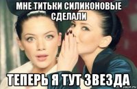 мне титьки силиконовые сделали теперь я тут звезда