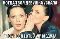 когда твоя девушка узнала что у тебя есть аwp медуза