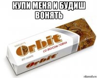 купи меня и будиш вонять 