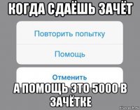 когда сдаёшь зачёт а помощь это 5000 в зачётке