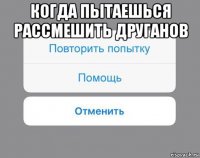 когда пытаешься рассмешить друганов 