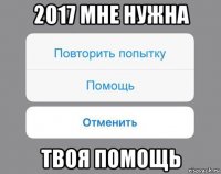 2017 мне нужна твоя помощь