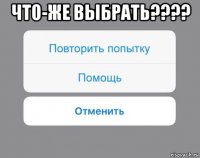 что-же выбрать???? 