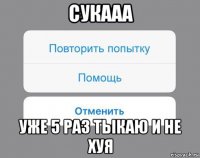 сукааа уже 5 раз тыкаю и не хуя