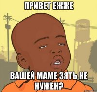 привет ежже вашей маме зять не нужен?