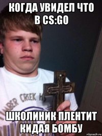 когда увидел что в cs:go школиник плентит кидая бомбу