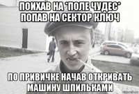 поихав на *поле чудес* попав на сектор ключ по привичке начав откривать машину шпильками