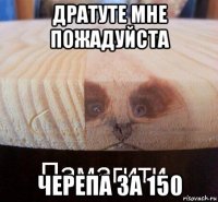 дратуте мне пожадуйста черепа за 150