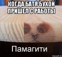 когда батя бухой пришел с работы 