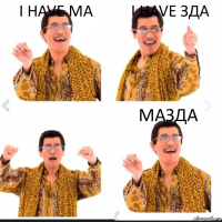 I HAVE МА I HAVE ЗДА МАЗДА