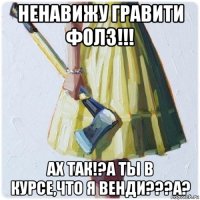 ненавижу гравити фолз!!! ах так!?а ты в курсе,что я венди???а?