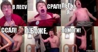 В лесу Срал! Петь, я Ссал! О Боже, Помоги!