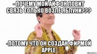 - почему мой айфон ловит связь только возле яблуни??? -потому что он создан фирмой apple