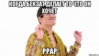 когда бекзат делает то что он хочет ppap