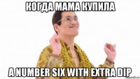 когда мама купила a number six with extra dip
