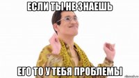 если ты не знаешь его то у тебя проблемы