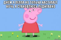 днём я пеппа но толька наступает ночь я становлюсь ледигавно 