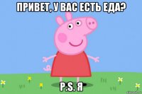 привет, у вас есть еда? p.s. я