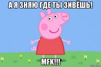 а я зняю где ты зивёшь! mfk!!!