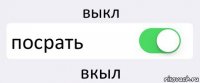 выкл посрать вкыл