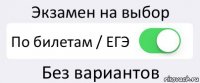 Экзамен на выбор По билетам / ЕГЭ Без вариантов