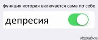 функция которая включается сама по себе депресия 