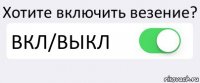 Хотите включить везение? ВКЛ/ВЫКЛ 