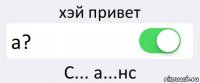 хэй привет а? С... а...нс