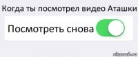 Когда ты посмотрел видео Аташки Посмотреть снова 